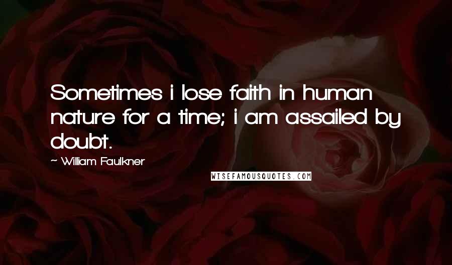 William Faulkner Quotes: Sometimes i lose faith in human nature for a time; i am assailed by doubt.