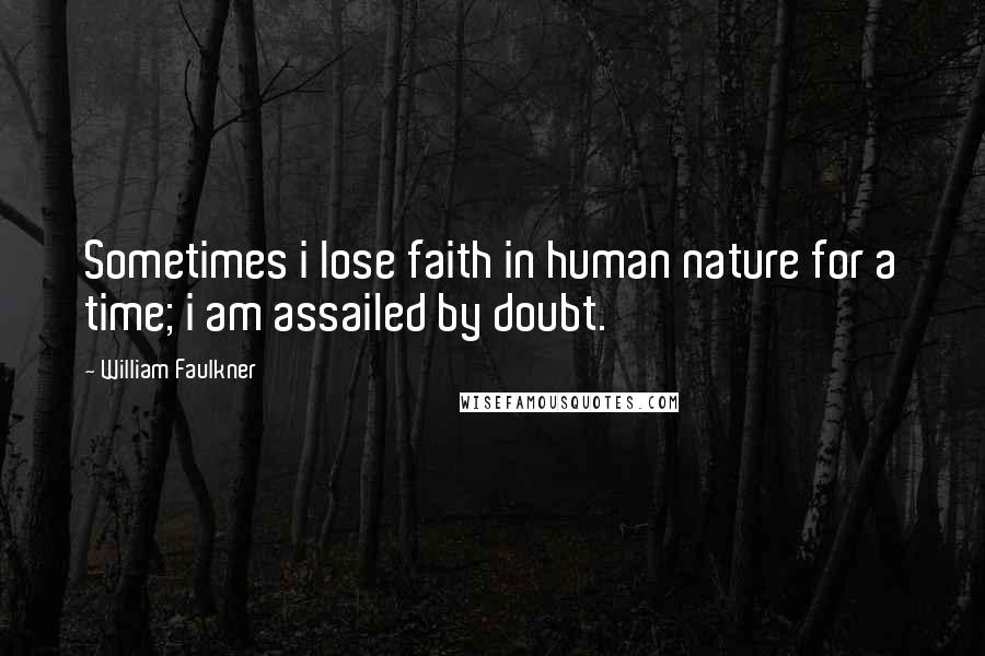 William Faulkner Quotes: Sometimes i lose faith in human nature for a time; i am assailed by doubt.