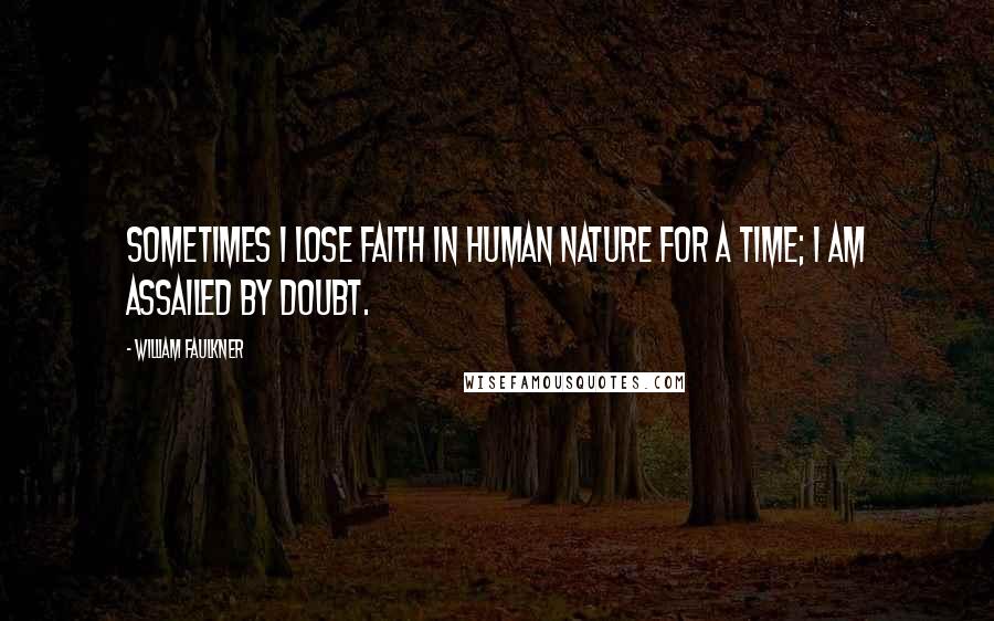 William Faulkner Quotes: Sometimes i lose faith in human nature for a time; i am assailed by doubt.