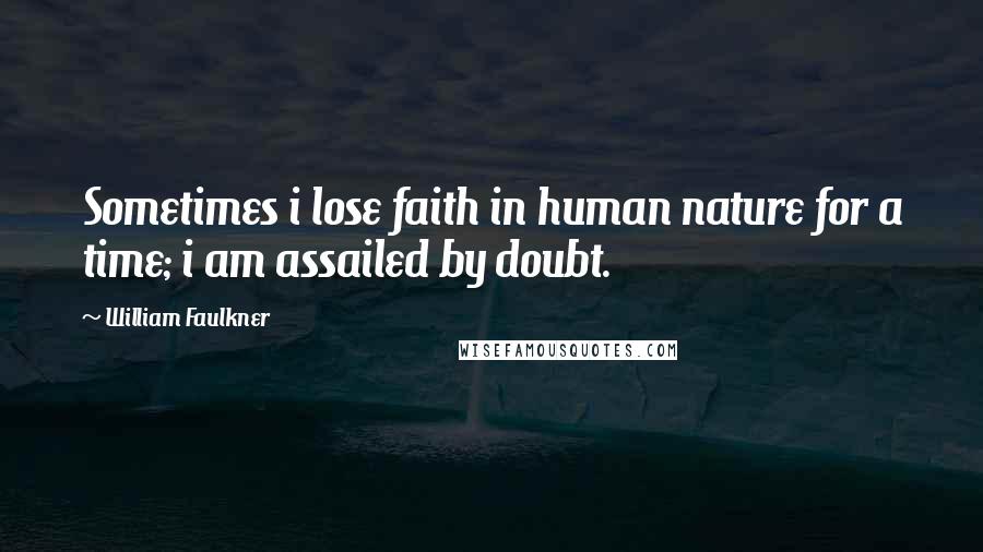 William Faulkner Quotes: Sometimes i lose faith in human nature for a time; i am assailed by doubt.