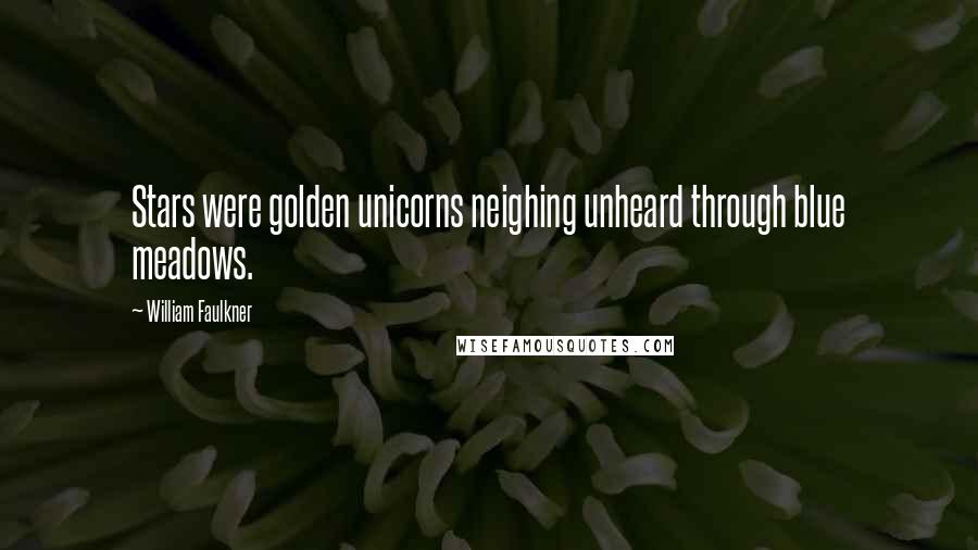 William Faulkner Quotes: Stars were golden unicorns neighing unheard through blue meadows.