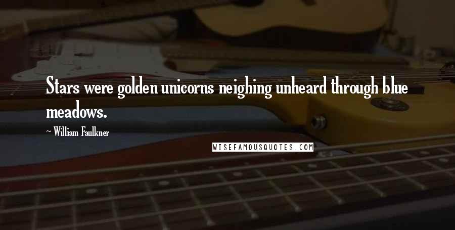 William Faulkner Quotes: Stars were golden unicorns neighing unheard through blue meadows.