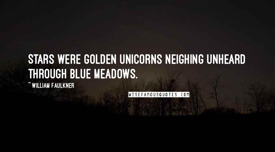 William Faulkner Quotes: Stars were golden unicorns neighing unheard through blue meadows.