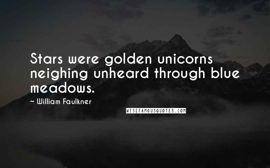 William Faulkner Quotes: Stars were golden unicorns neighing unheard through blue meadows.