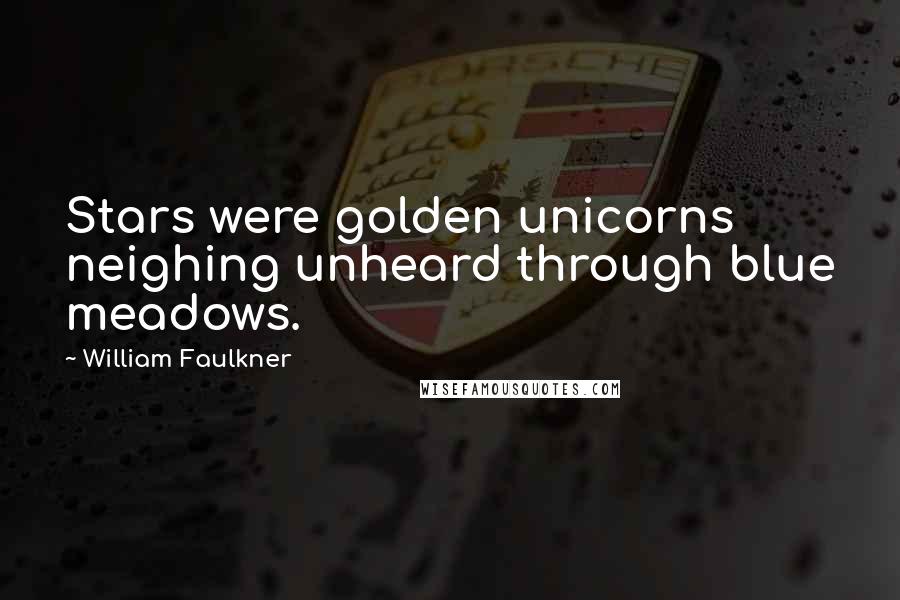 William Faulkner Quotes: Stars were golden unicorns neighing unheard through blue meadows.