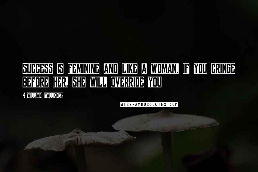 William Faulkner Quotes: Success is feminine and like a woman, if you cringe before her, she will override you