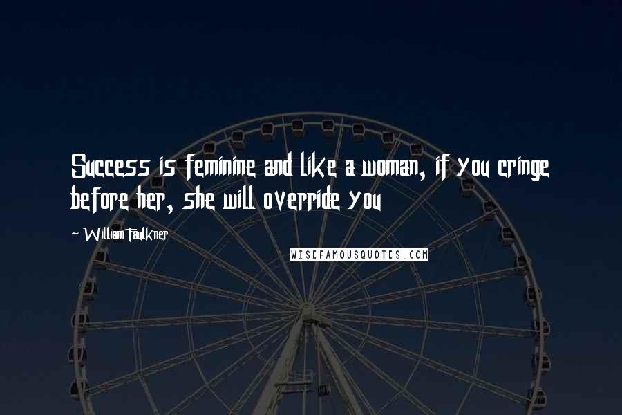 William Faulkner Quotes: Success is feminine and like a woman, if you cringe before her, she will override you