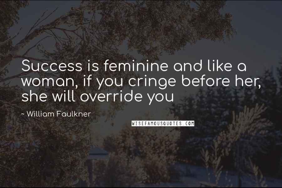 William Faulkner Quotes: Success is feminine and like a woman, if you cringe before her, she will override you