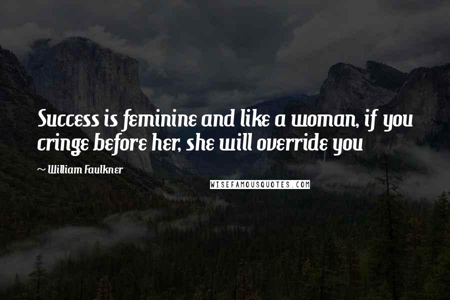 William Faulkner Quotes: Success is feminine and like a woman, if you cringe before her, she will override you