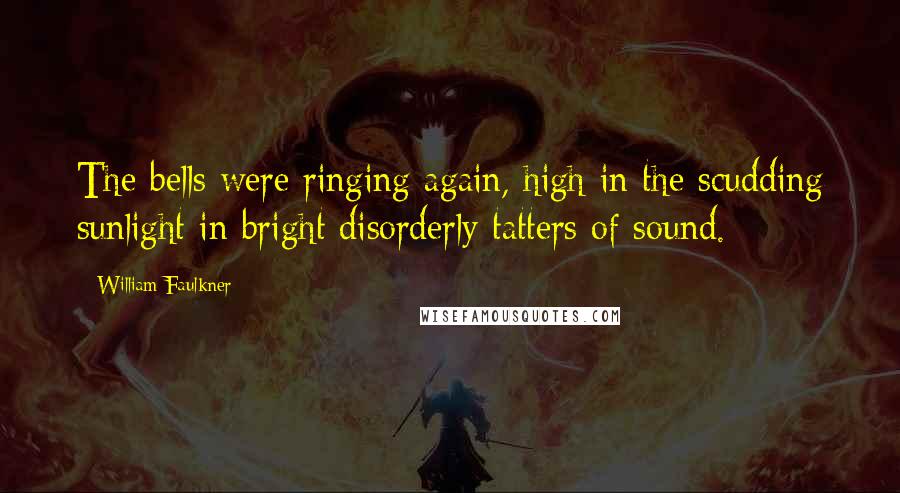 William Faulkner Quotes: The bells were ringing again, high in the scudding sunlight in bright disorderly tatters of sound.