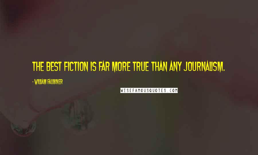 William Faulkner Quotes: The best fiction is far more true than any journalism.