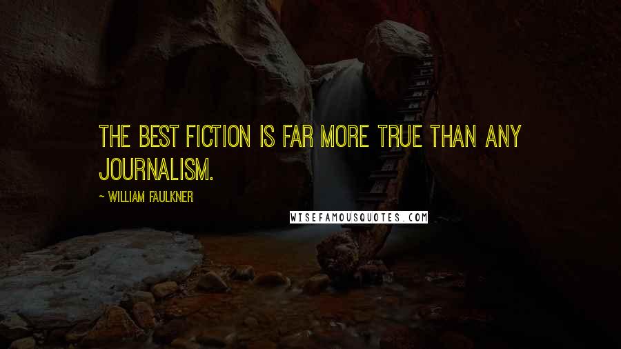 William Faulkner Quotes: The best fiction is far more true than any journalism.