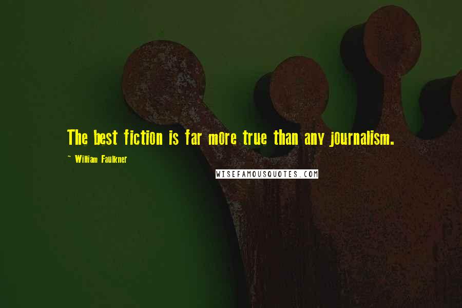 William Faulkner Quotes: The best fiction is far more true than any journalism.