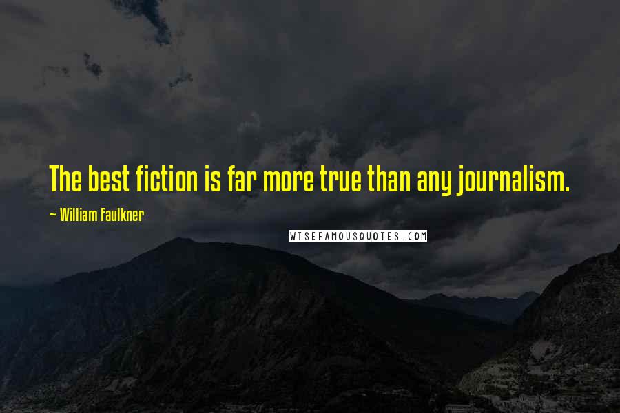 William Faulkner Quotes: The best fiction is far more true than any journalism.