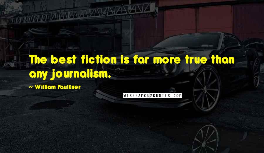 William Faulkner Quotes: The best fiction is far more true than any journalism.