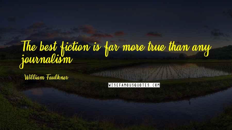 William Faulkner Quotes: The best fiction is far more true than any journalism.