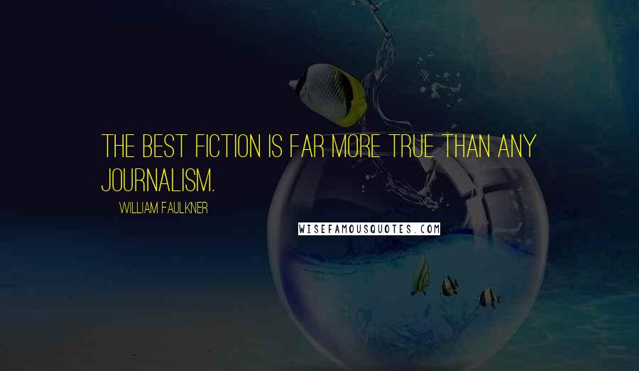 William Faulkner Quotes: The best fiction is far more true than any journalism.