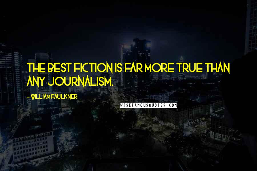 William Faulkner Quotes: The best fiction is far more true than any journalism.