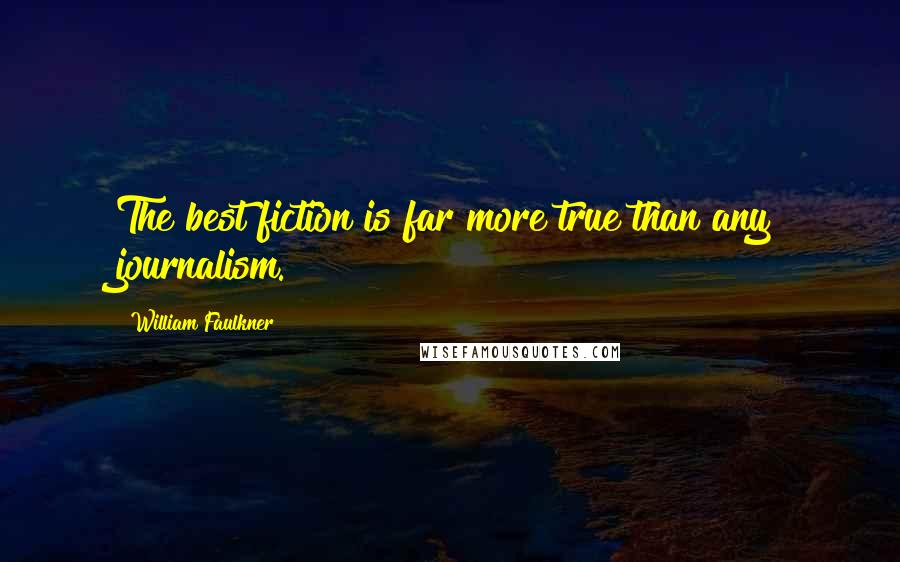 William Faulkner Quotes: The best fiction is far more true than any journalism.