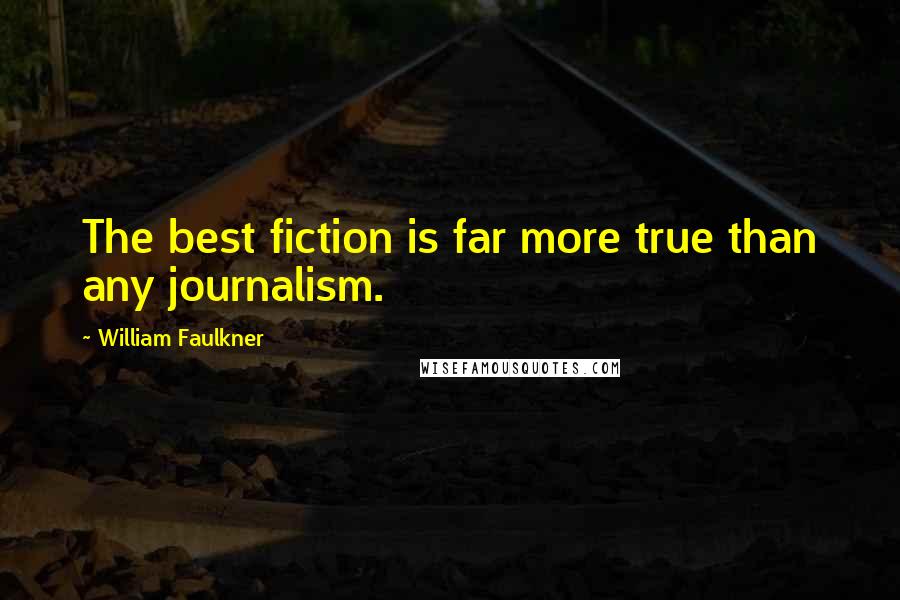 William Faulkner Quotes: The best fiction is far more true than any journalism.