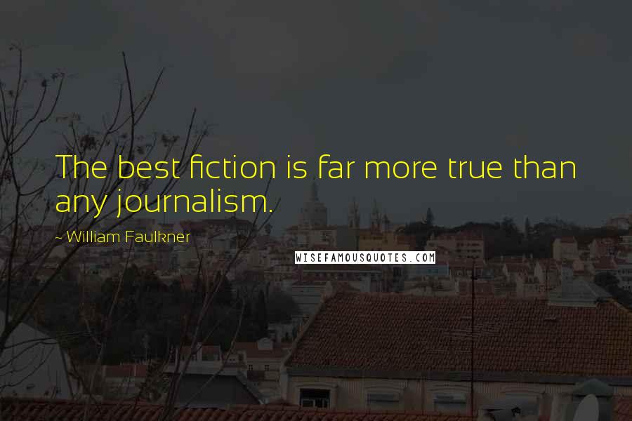 William Faulkner Quotes: The best fiction is far more true than any journalism.