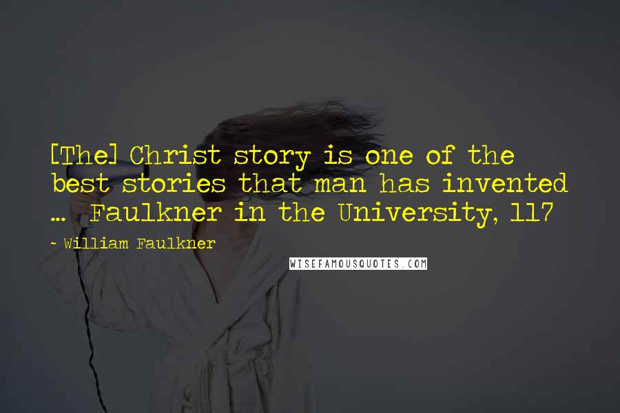 William Faulkner Quotes: [The] Christ story is one of the best stories that man has invented ...  Faulkner in the University, 117