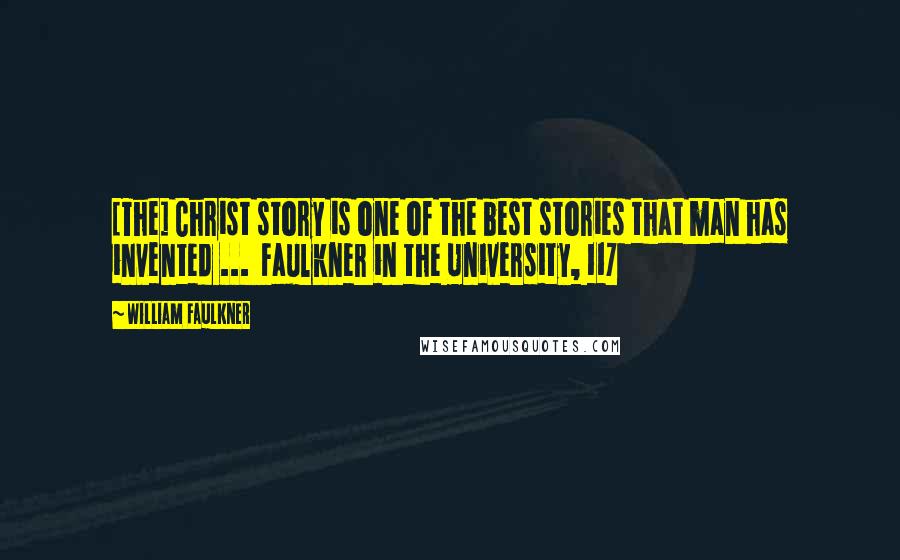 William Faulkner Quotes: [The] Christ story is one of the best stories that man has invented ...  Faulkner in the University, 117