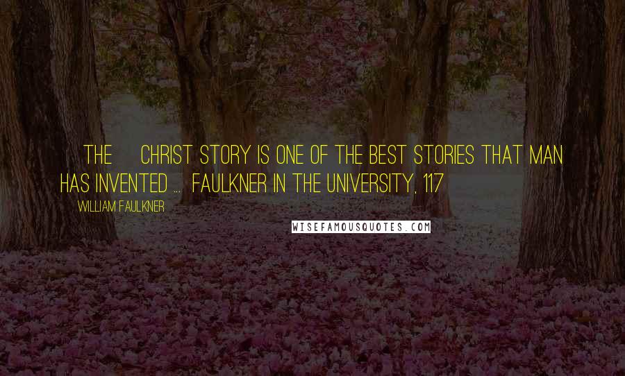 William Faulkner Quotes: [The] Christ story is one of the best stories that man has invented ...  Faulkner in the University, 117