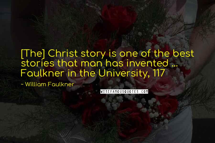 William Faulkner Quotes: [The] Christ story is one of the best stories that man has invented ...  Faulkner in the University, 117