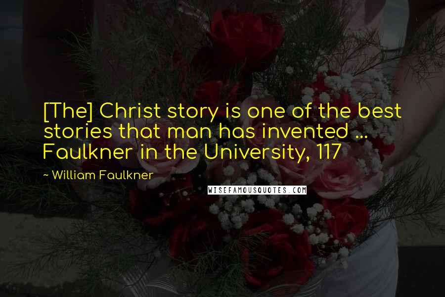 William Faulkner Quotes: [The] Christ story is one of the best stories that man has invented ...  Faulkner in the University, 117