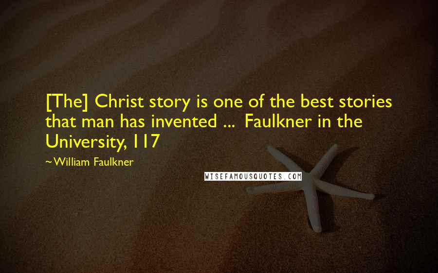 William Faulkner Quotes: [The] Christ story is one of the best stories that man has invented ...  Faulkner in the University, 117