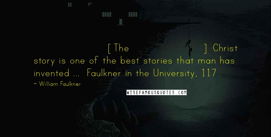 William Faulkner Quotes: [The] Christ story is one of the best stories that man has invented ...  Faulkner in the University, 117