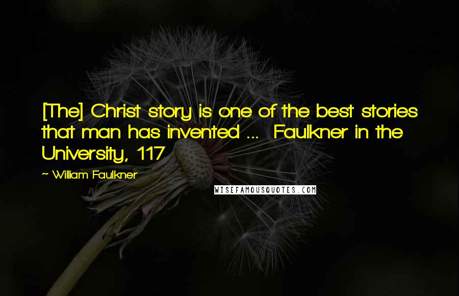 William Faulkner Quotes: [The] Christ story is one of the best stories that man has invented ...  Faulkner in the University, 117