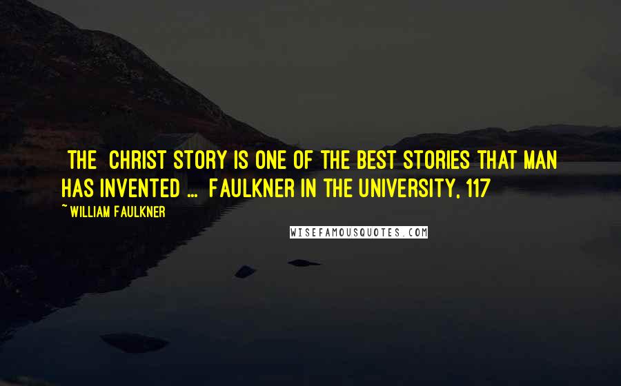 William Faulkner Quotes: [The] Christ story is one of the best stories that man has invented ...  Faulkner in the University, 117