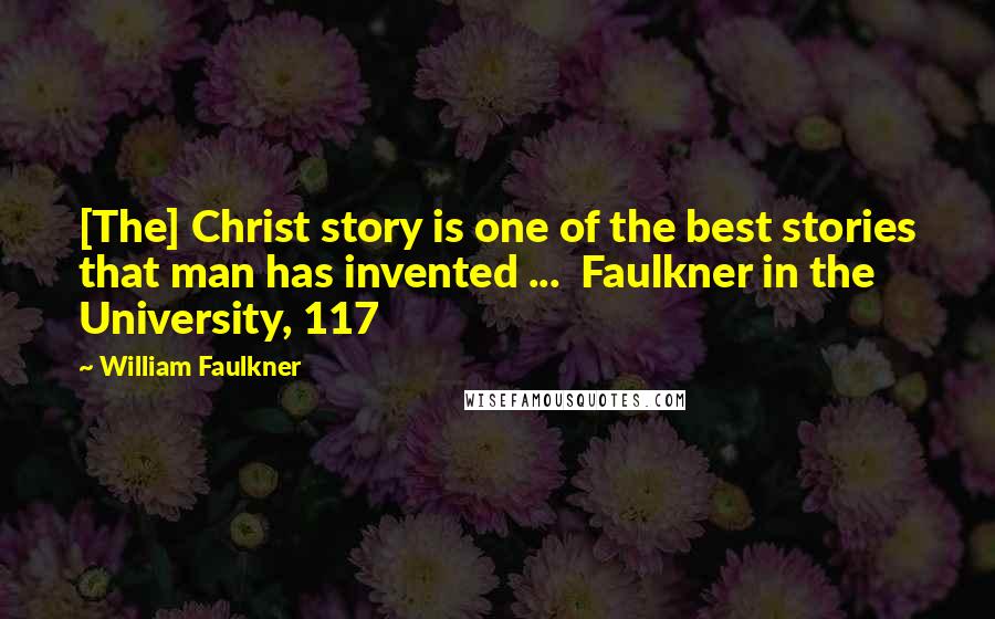 William Faulkner Quotes: [The] Christ story is one of the best stories that man has invented ...  Faulkner in the University, 117