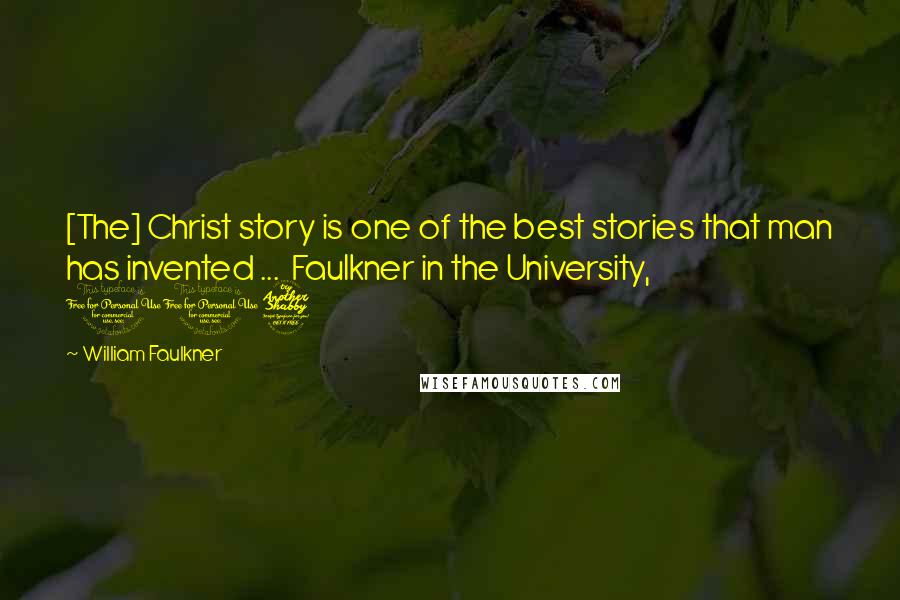 William Faulkner Quotes: [The] Christ story is one of the best stories that man has invented ...  Faulkner in the University, 117