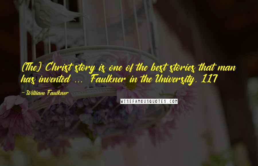 William Faulkner Quotes: [The] Christ story is one of the best stories that man has invented ...  Faulkner in the University, 117