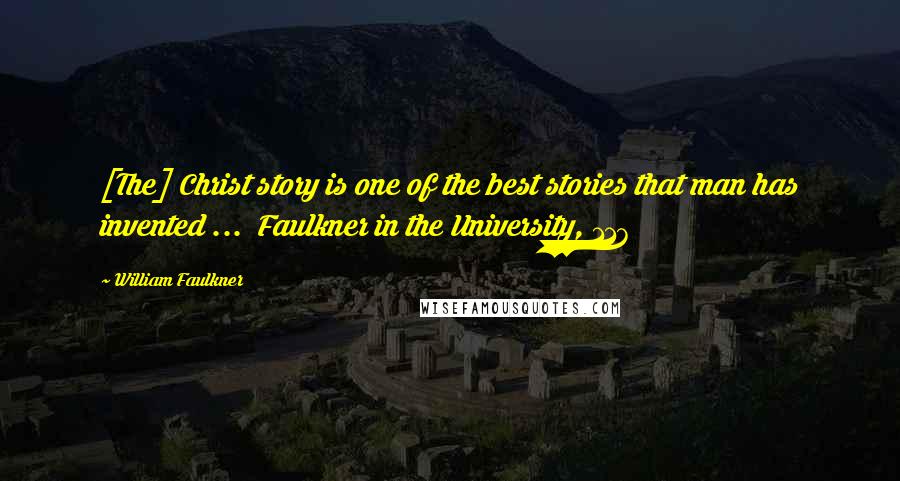 William Faulkner Quotes: [The] Christ story is one of the best stories that man has invented ...  Faulkner in the University, 117