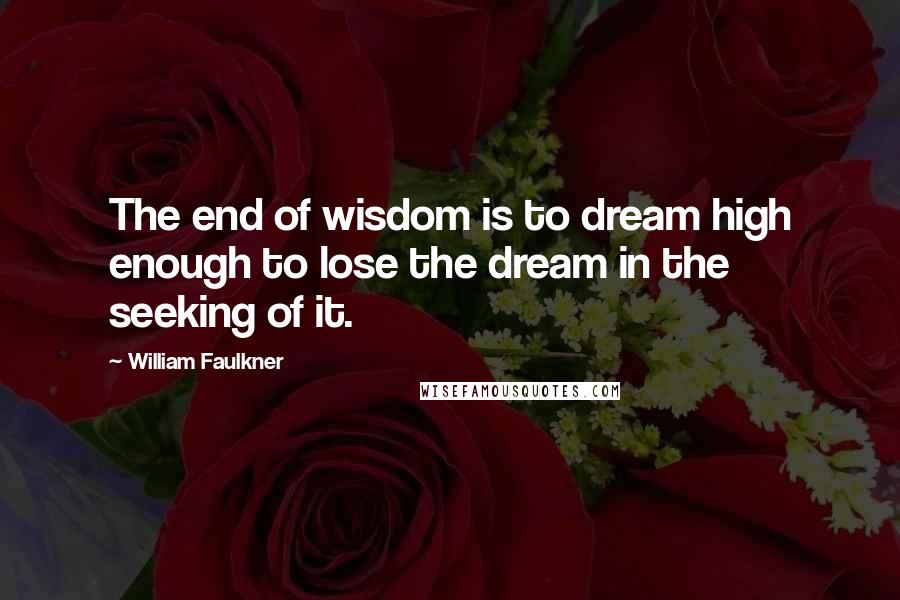 William Faulkner Quotes: The end of wisdom is to dream high enough to lose the dream in the seeking of it.