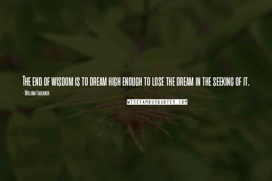 William Faulkner Quotes: The end of wisdom is to dream high enough to lose the dream in the seeking of it.