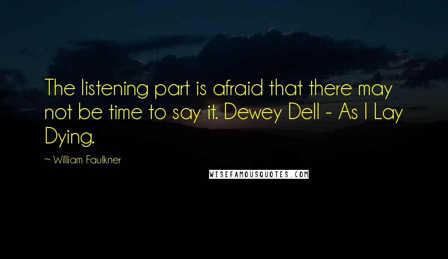 William Faulkner Quotes: The listening part is afraid that there may not be time to say it. Dewey Dell - As I Lay Dying.