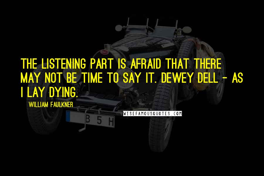 William Faulkner Quotes: The listening part is afraid that there may not be time to say it. Dewey Dell - As I Lay Dying.