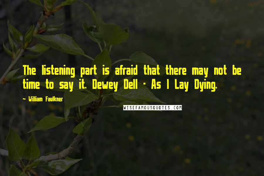 William Faulkner Quotes: The listening part is afraid that there may not be time to say it. Dewey Dell - As I Lay Dying.