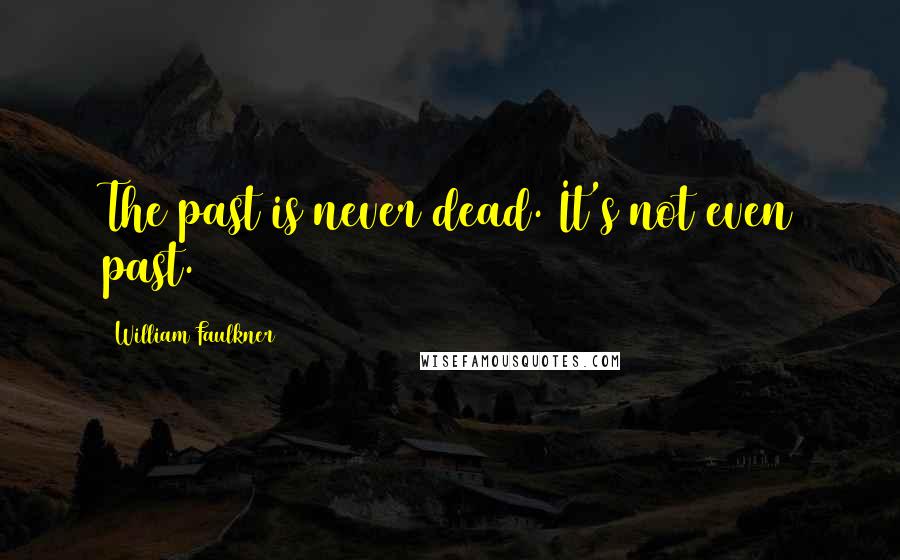 William Faulkner Quotes: The past is never dead. It's not even past.