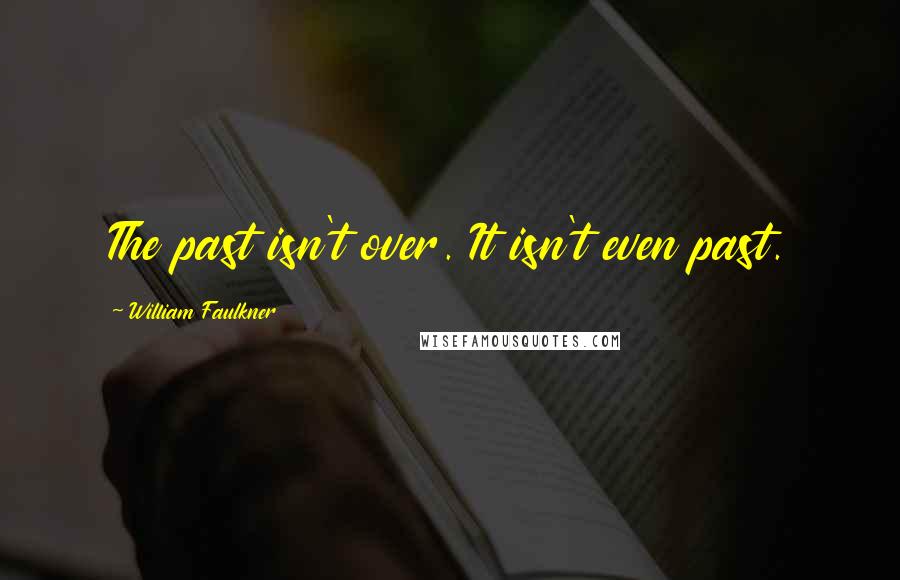 William Faulkner Quotes: The past isn't over. It isn't even past.