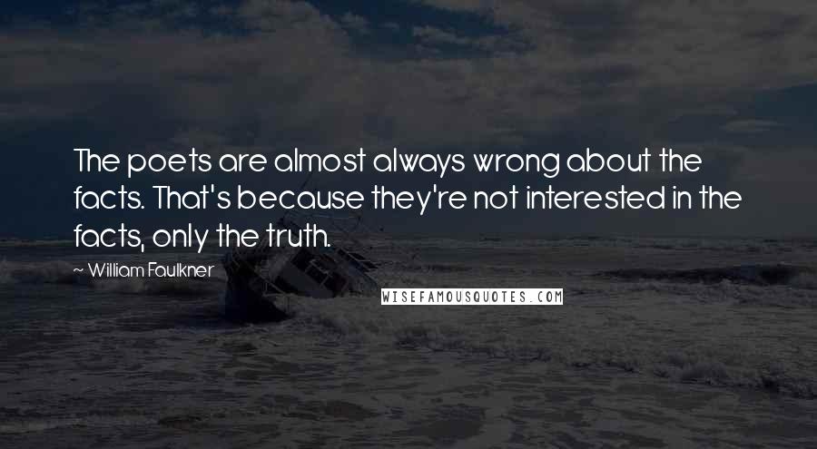 William Faulkner Quotes: The poets are almost always wrong about the facts. That's because they're not interested in the facts, only the truth.