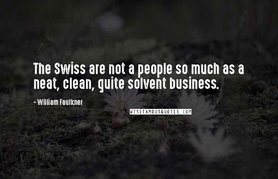 William Faulkner Quotes: The Swiss are not a people so much as a neat, clean, quite solvent business.