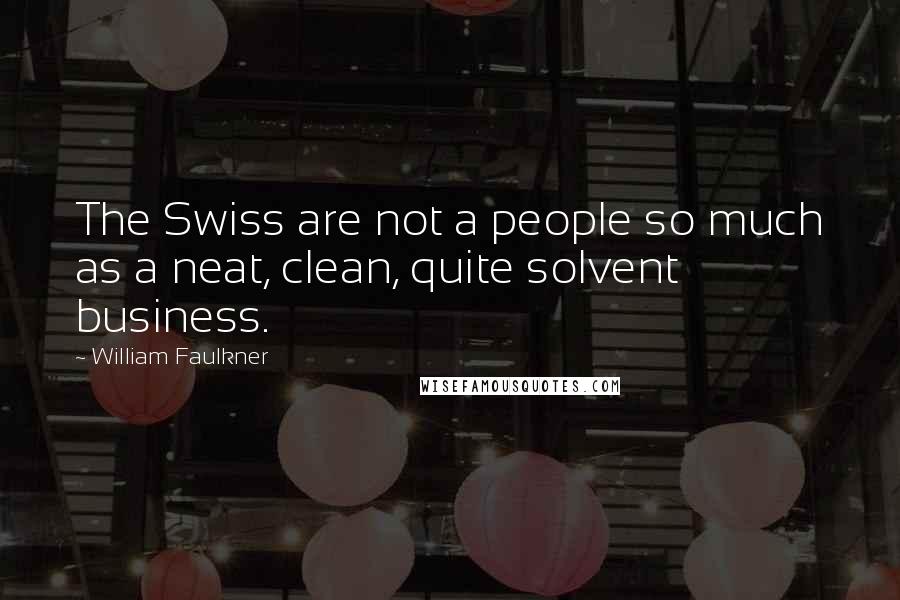 William Faulkner Quotes: The Swiss are not a people so much as a neat, clean, quite solvent business.