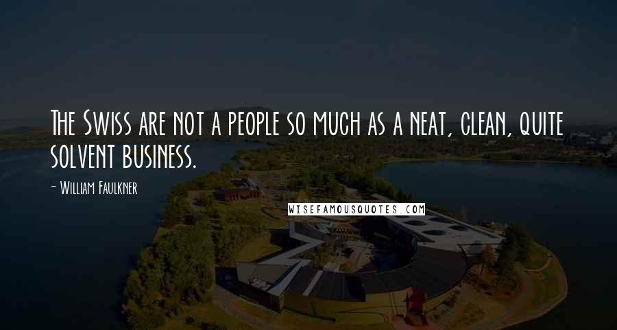 William Faulkner Quotes: The Swiss are not a people so much as a neat, clean, quite solvent business.