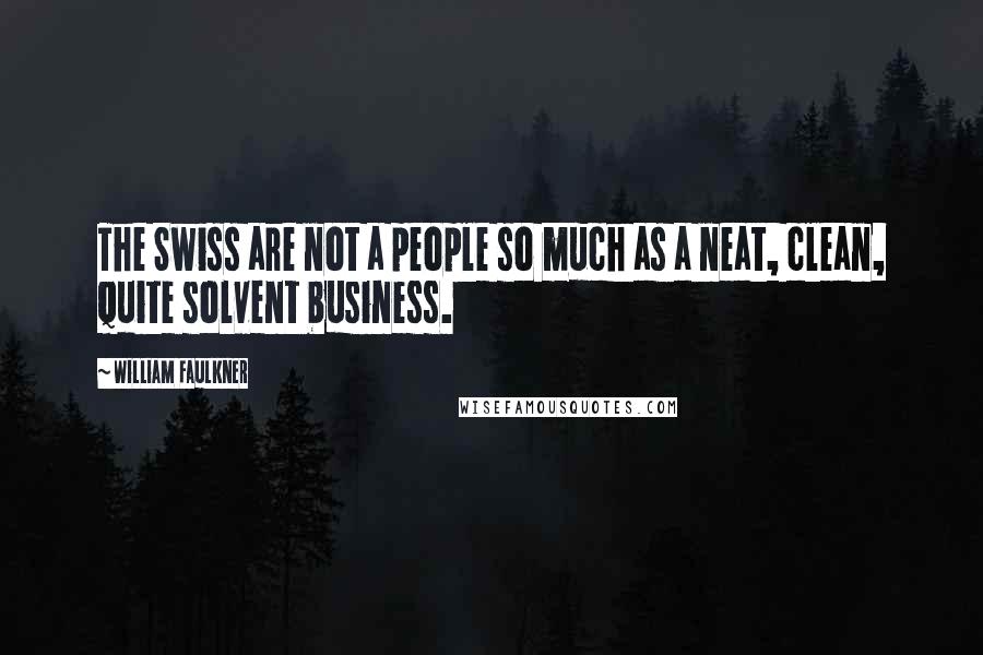 William Faulkner Quotes: The Swiss are not a people so much as a neat, clean, quite solvent business.